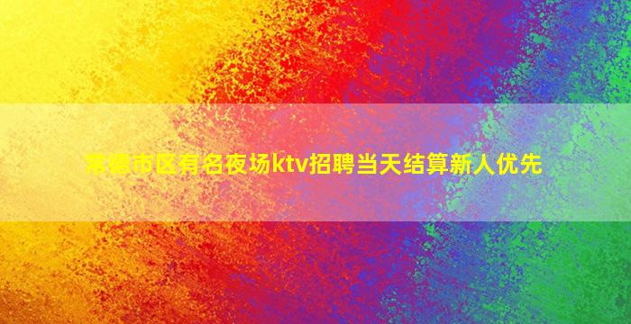 常德市区有名夜场ktv招聘当天结算新人优先