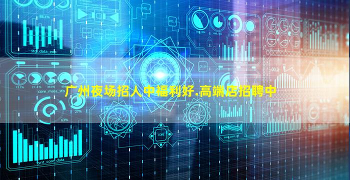 广州夜场招人中福利好.高端店招聘中