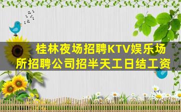 桂林夜场招聘KTV娱乐场所招聘公司招半天工日结工资